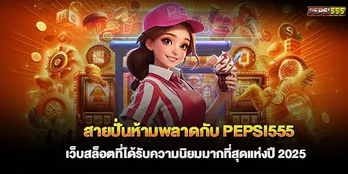 สายปั่นห้ามพลาดกับ pepsi555 เว็บสล็อตที่ได้รับความนิยมมากที่สุดแห่งปี 2025