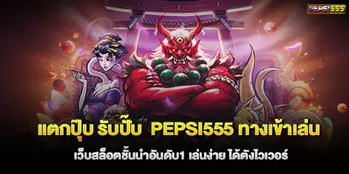 แตกปุ๊บ รับปั๊บ pepsi555 ทางเข้าเล่น เว็บสล็อตชั้นนำอันดับ1 เล่นง่าย ได้ตังไวเวอร์